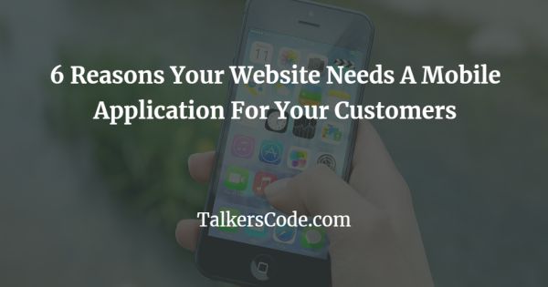 6 Reasons Your Website Needs A Mobile Application For Your Customers