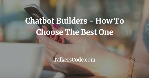 Chatbot Builders - How To Choose The Best One