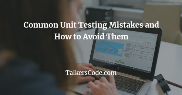 Common Unit Testing Mistakes and How to Avoid Them