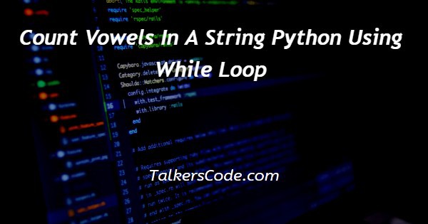 Count Vowels In A String Python Using While Loop