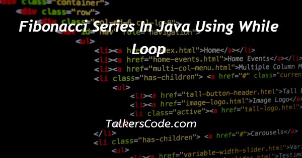 Fibonacci Series In Java Using While Loop