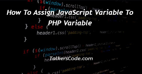 How To Assign JavaScript Variable To PHP Variable