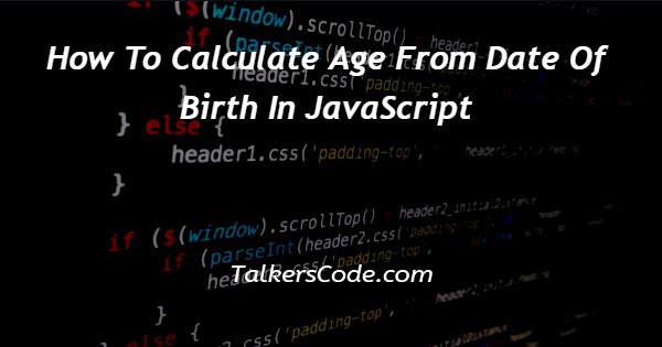 How To Calculate Age From Date Of Birth In JavaScript