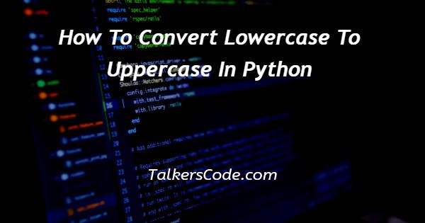 How To Convert Lowercase To Uppercase In Python