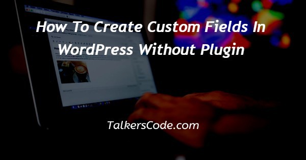 How To Create Custom Fields In WordPress Without Plugin