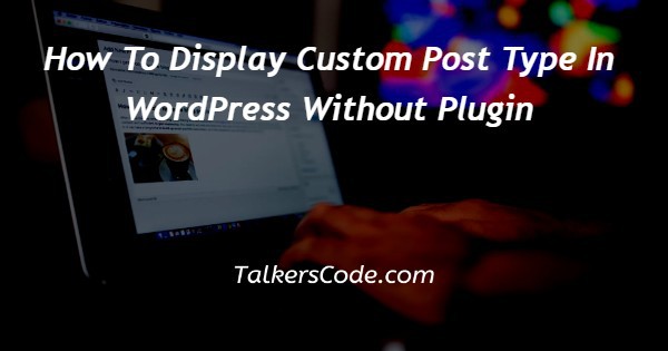 How To Display Custom Post Type In WordPress Without Plugin