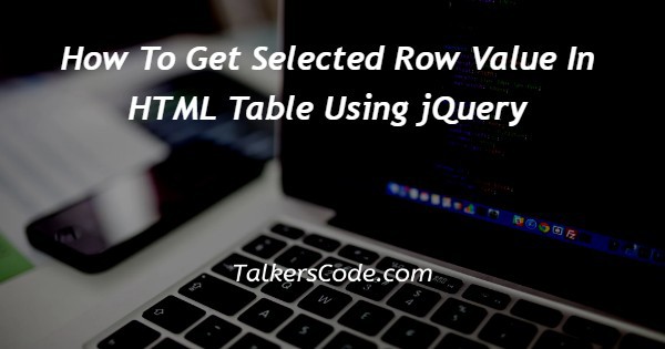 How To Get Selected Row Value In HTML Table Using jQuery