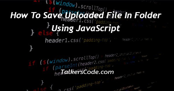 How To Save Uploaded File In Folder Using JavaScript