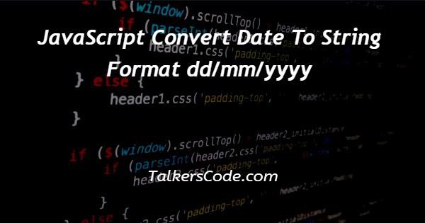 JavaScript Convert Date To String Format dd/mm/yyyy