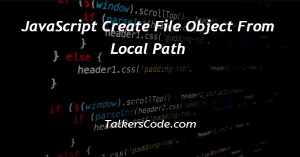 JavaScript Create File Object From Local Path