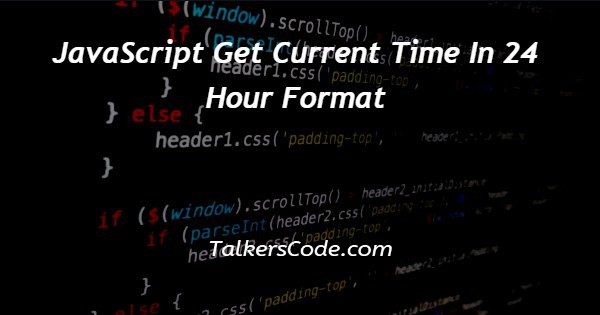 JavaScript Get Current Time In 24 Hour Format