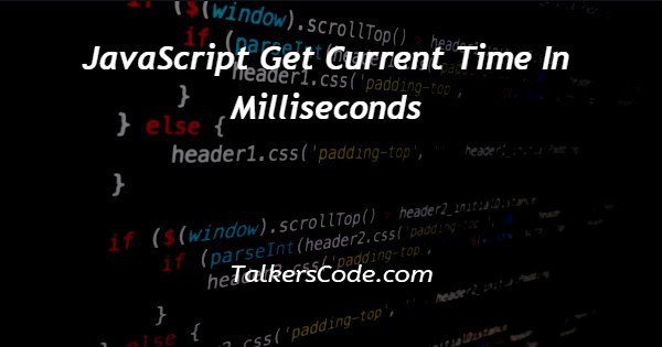 JavaScript Get Current Time In Milliseconds