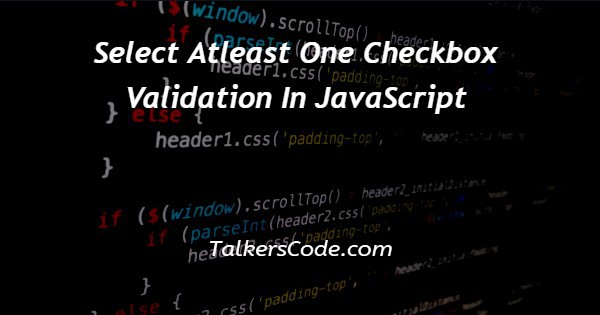 Select Atleast One Checkbox Validation In JavaScript